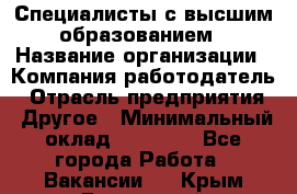 Специалисты с высшим образованием › Название организации ­ Компания-работодатель › Отрасль предприятия ­ Другое › Минимальный оклад ­ 27 850 - Все города Работа » Вакансии   . Крым,Бахчисарай